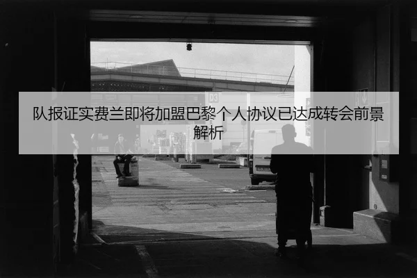 队报证实费兰即将加盟巴黎个人协议已达成转会前景解析 - kaiyun