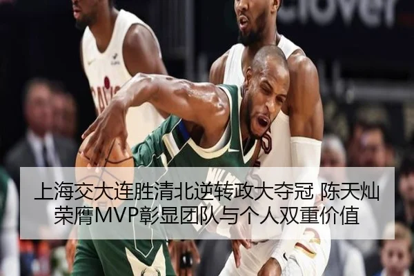上海交大连胜清北逆转政大夺冠 陈天灿荣膺MVP彰显团队与个人双重价值 - kaiyun