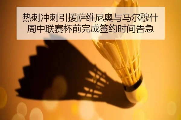 热刺冲刺引援萨维尼奥与马尔穆什 周中联赛杯前完成签约时间告急 - kaiyun